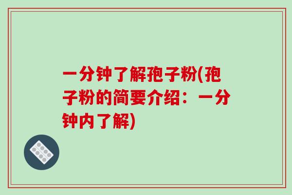 一分钟了解孢子粉(孢子粉的简要介绍：一分钟内了解)