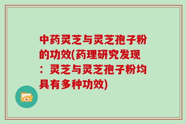 中药灵芝与灵芝孢子粉的功效(药理研究发现：灵芝与灵芝孢子粉均具有多种功效)
