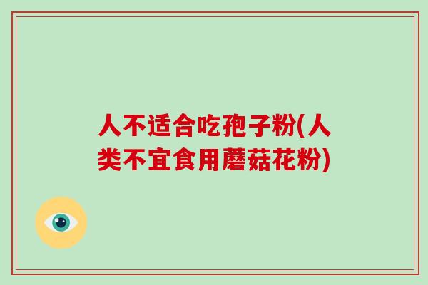 人不适合吃孢子粉(人类不宜食用蘑菇花粉)