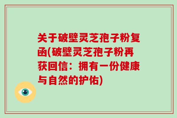 关于破壁灵芝孢子粉复函(破壁灵芝孢子粉再获回信：拥有一份健康与自然的护佑)