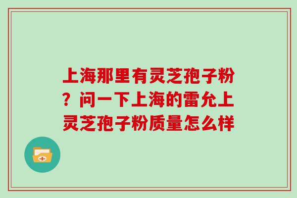 上海那里有灵芝孢子粉？问一下上海的雷允上灵芝孢子粉质量怎么样