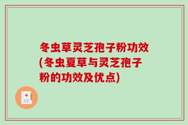 冬虫草灵芝孢子粉功效(冬虫夏草与灵芝孢子粉的功效及优点)