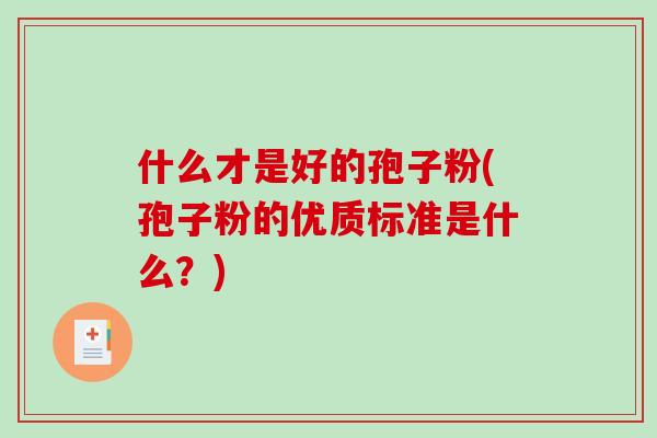 什么才是好的孢子粉(孢子粉的优质标准是什么？)