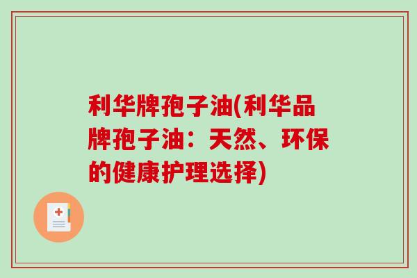 利华牌孢子油(利华品牌孢子油：天然、环保的健康护理选择)