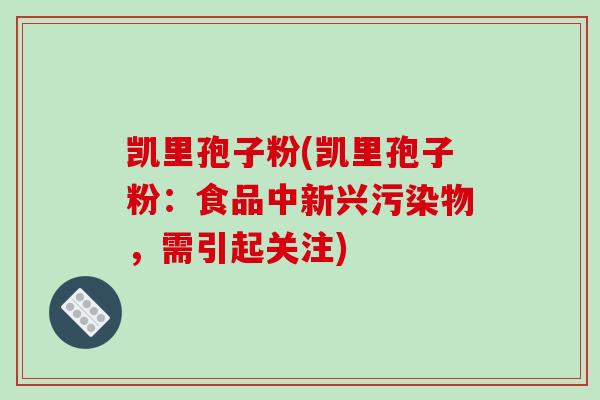 凯里孢子粉(凯里孢子粉：食品中新兴污染物，需引起关注)