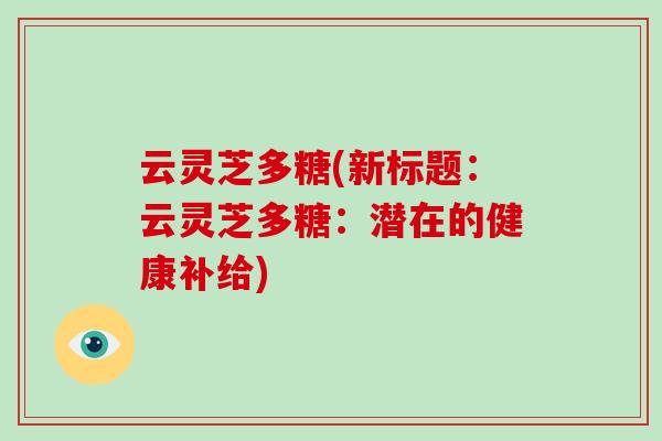 云灵芝多糖(新标题：云灵芝多糖：潜在的健康补给)