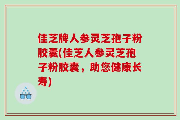 佳芝牌人参灵芝孢子粉胶囊(佳芝人参灵芝孢子粉胶囊，助您健康长寿)