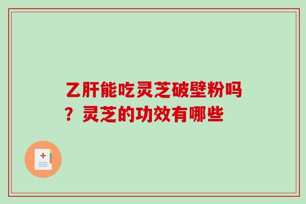 乙肝能吃灵芝破壁粉吗？灵芝的功效有哪些