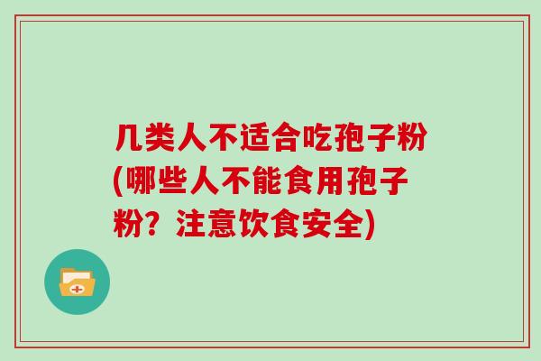 几类人不适合吃孢子粉(哪些人不能食用孢子粉？注意饮食安全)