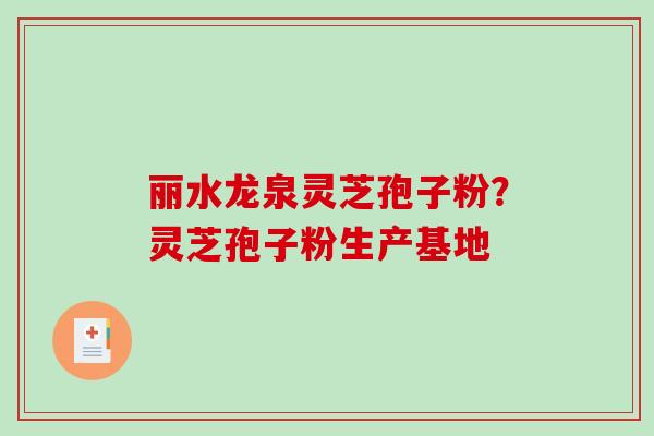 丽水龙泉灵芝孢子粉？灵芝孢子粉生产基地