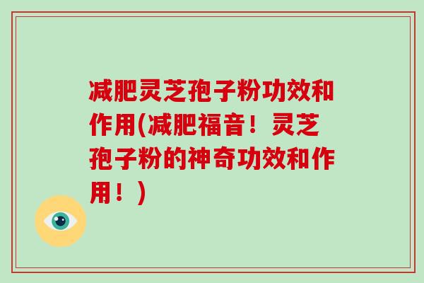 减肥灵芝孢子粉功效和作用(减肥福音！灵芝孢子粉的神奇功效和作用！)
