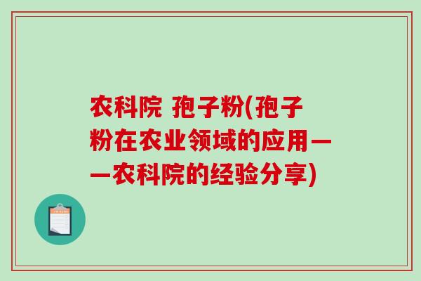 农科院 孢子粉(孢子粉在农业领域的应用——农科院的经验分享)