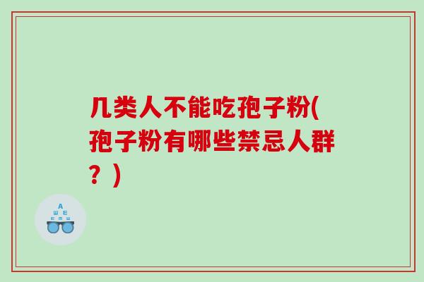 几类人不能吃孢子粉(孢子粉有哪些禁忌人群？)