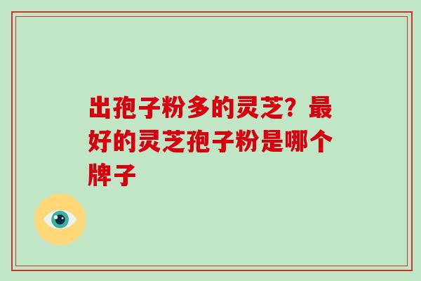 出孢子粉多的灵芝？好的灵芝孢子粉是哪个牌子
