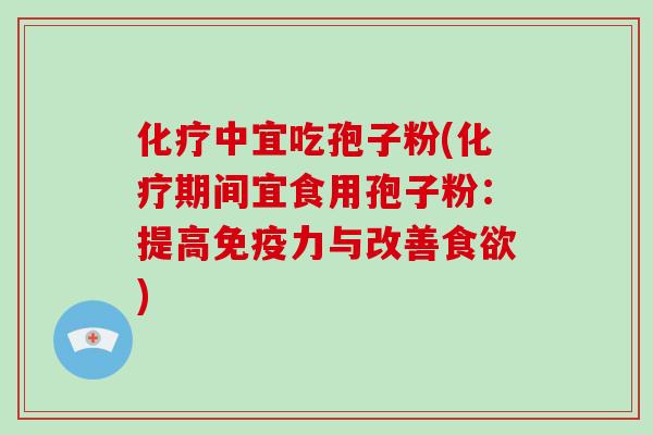 化疗中宜吃孢子粉(化疗期间宜食用孢子粉：提高免疫力与改善食欲)
