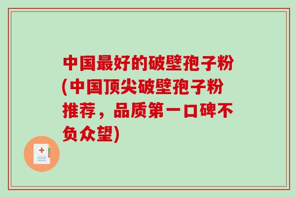 中国最好的破壁孢子粉(中国顶尖破壁孢子粉推荐，品质第一口碑不负众望)