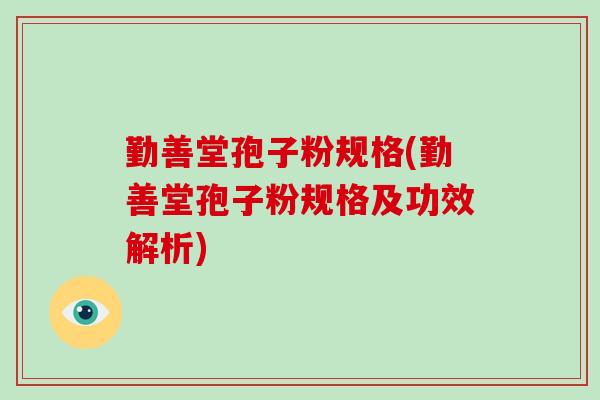 勤善堂孢子粉规格(勤善堂孢子粉规格及功效解析)