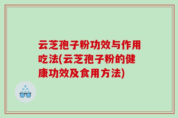 云芝孢子粉功效与作用吃法(云芝孢子粉的健康功效及食用方法)