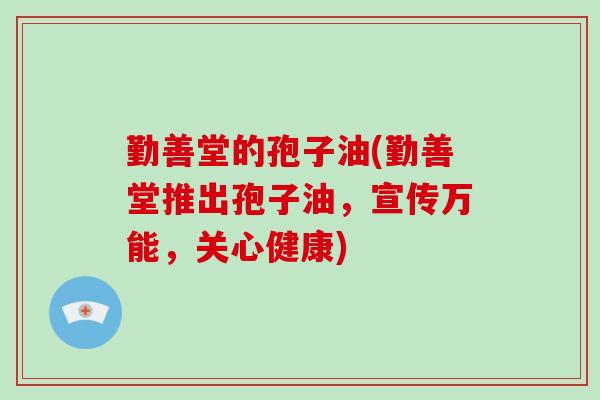 勤善堂的孢子油(勤善堂推出孢子油，宣传万能，关心健康)