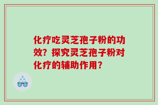 化疗吃灵芝孢子粉的功效？探究灵芝孢子粉对化疗的辅助作用？