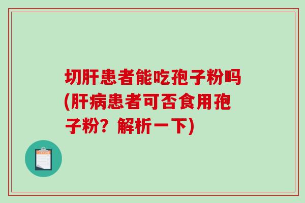 切患者能吃孢子粉吗(患者可否食用孢子粉？解析一下)