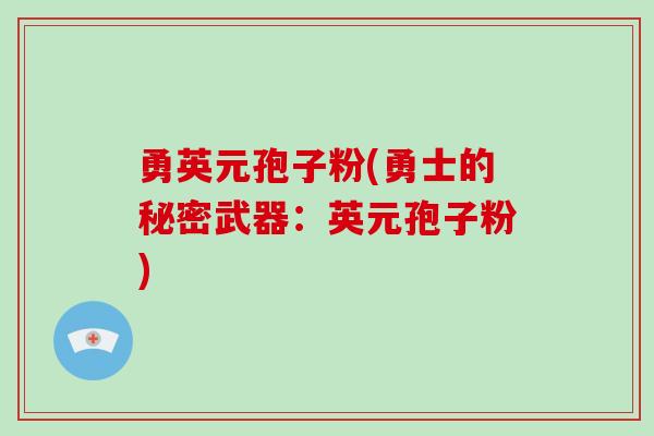 勇英元孢子粉(勇士的秘密武器：英元孢子粉)