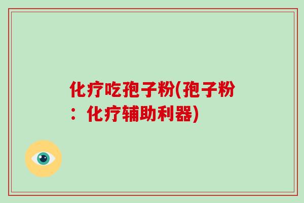 化疗吃孢子粉(孢子粉：化疗辅助利器)