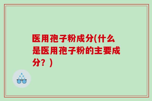 医用孢子粉成分(什么是医用孢子粉的主要成分？)