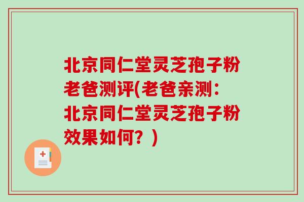 北京同仁堂灵芝孢子粉老爸测评(老爸亲测：北京同仁堂灵芝孢子粉效果如何？)
