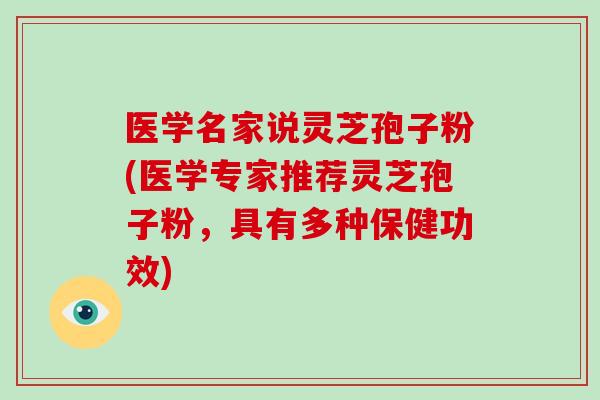 医学名家说灵芝孢子粉(医学专家推荐灵芝孢子粉，具有多种保健功效)