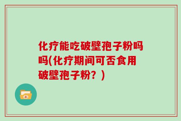 能吃破壁孢子粉吗吗(期间可否食用破壁孢子粉？)