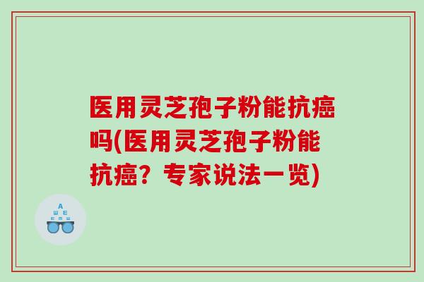 医用灵芝孢子粉能抗癌吗(医用灵芝孢子粉能抗癌？专家说法一览)
