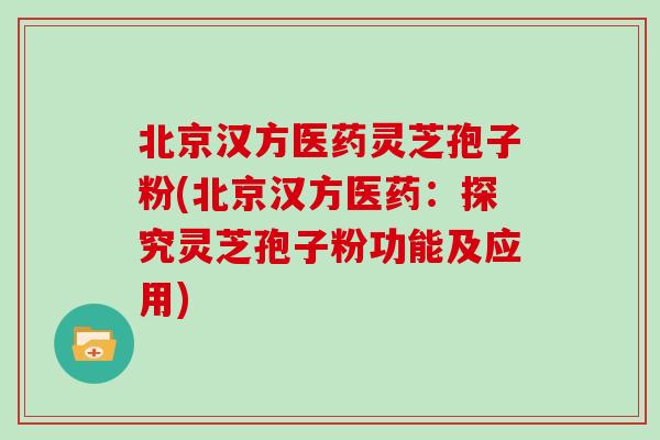 北京汉方医药灵芝孢子粉(北京汉方医药：探究灵芝孢子粉功能及应用)