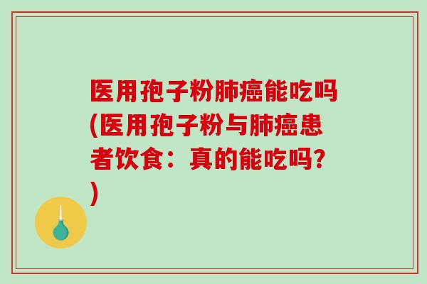 医用孢子粉肺癌能吃吗(医用孢子粉与肺癌患者饮食：真的能吃吗？)