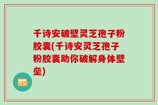 千诗安破壁灵芝孢子粉胶囊(千诗安灵芝孢子粉胶囊助你破解身体壁垒)