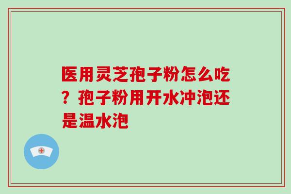 医用灵芝孢子粉怎么吃？孢子粉用开水冲泡还是温水泡