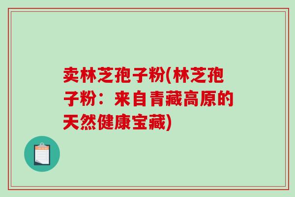 卖林芝孢子粉(林芝孢子粉：来自青藏高原的天然健康宝藏)