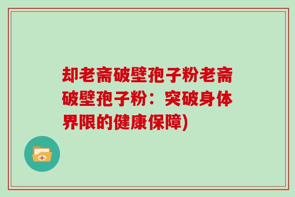 却老斋破壁孢子粉老斋破壁孢子粉：突破身体界限的健康保障)
