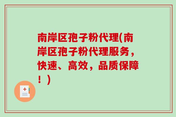 南岸区孢子粉代理(南岸区孢子粉代理服务，快速、高效，品质保障！)