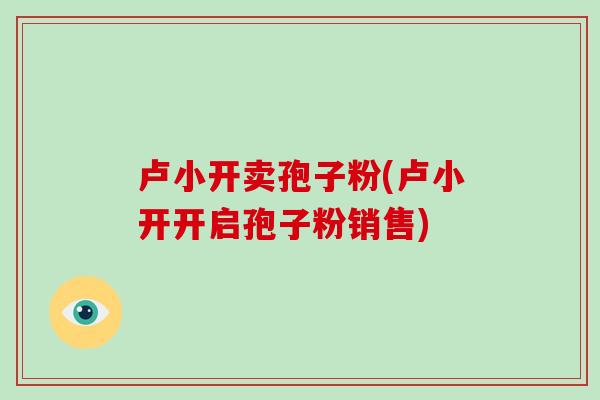 卢小开卖孢子粉(卢小开开启孢子粉销售)
