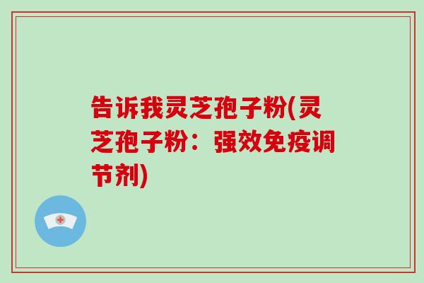 告诉我灵芝孢子粉(灵芝孢子粉：强效免疫调节剂)