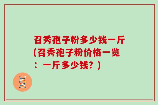 召秀孢子粉多少钱一斤(召秀孢子粉价格一览：一斤多少钱？)