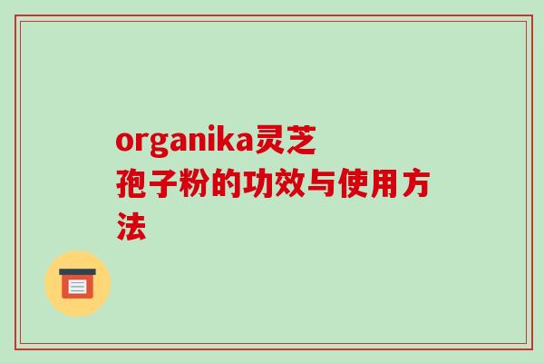 organika灵芝孢子粉的功效与使用方法