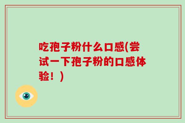 吃孢子粉什么口感(尝试一下孢子粉的口感体验！)