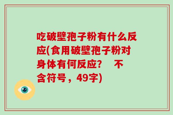 吃破壁孢子粉有什么反应(食用破壁孢子粉对身体有何反应？  不含符号，49字)