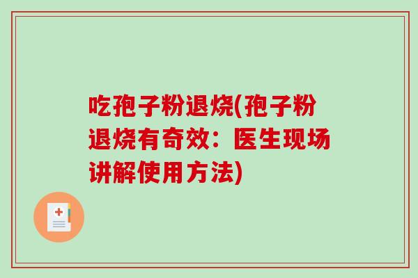 吃孢子粉退烧(孢子粉退烧有奇效：医生现场讲解使用方法)