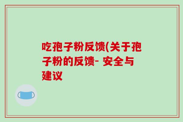 吃孢子粉反馈(关于孢子粉的反馈- 安全与建议