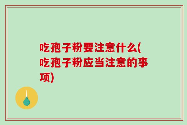 吃孢子粉要注意什么(吃孢子粉应当注意的事项)