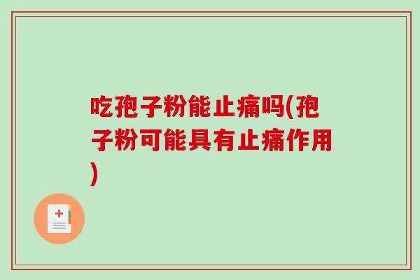 吃孢子粉能止痛吗(孢子粉可能具有止痛作用)