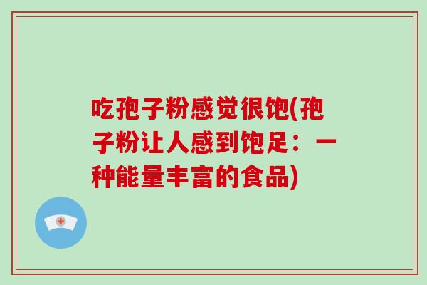 吃孢子粉感觉很饱(孢子粉让人感到饱足：一种能量丰富的食品)